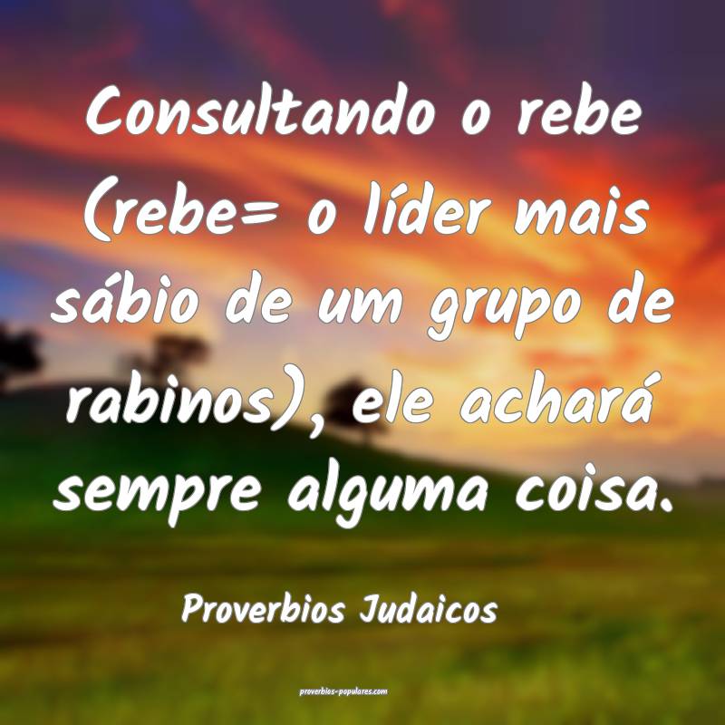 Consultando o rebe (rebe= o líder mais sábio de um grupo de rabinos)...