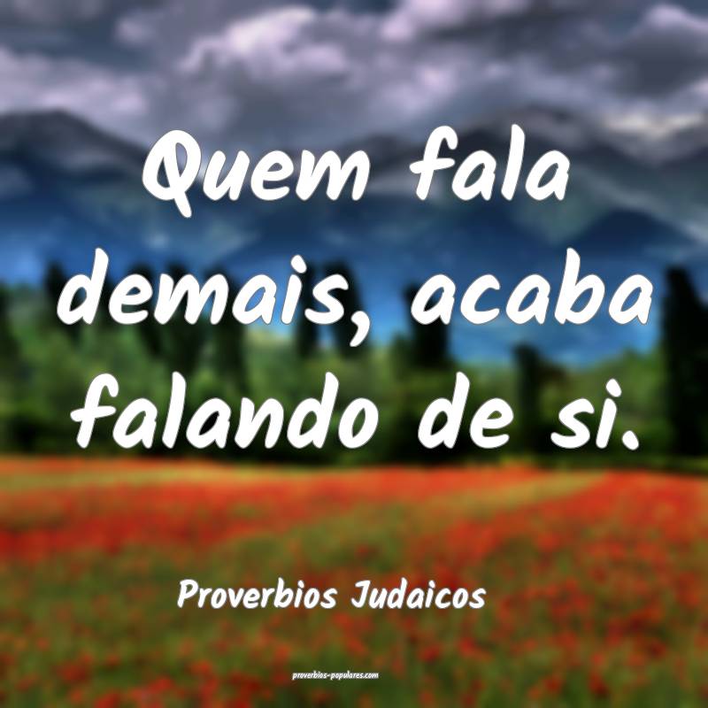Quem fala demais, acaba falando de si.
...