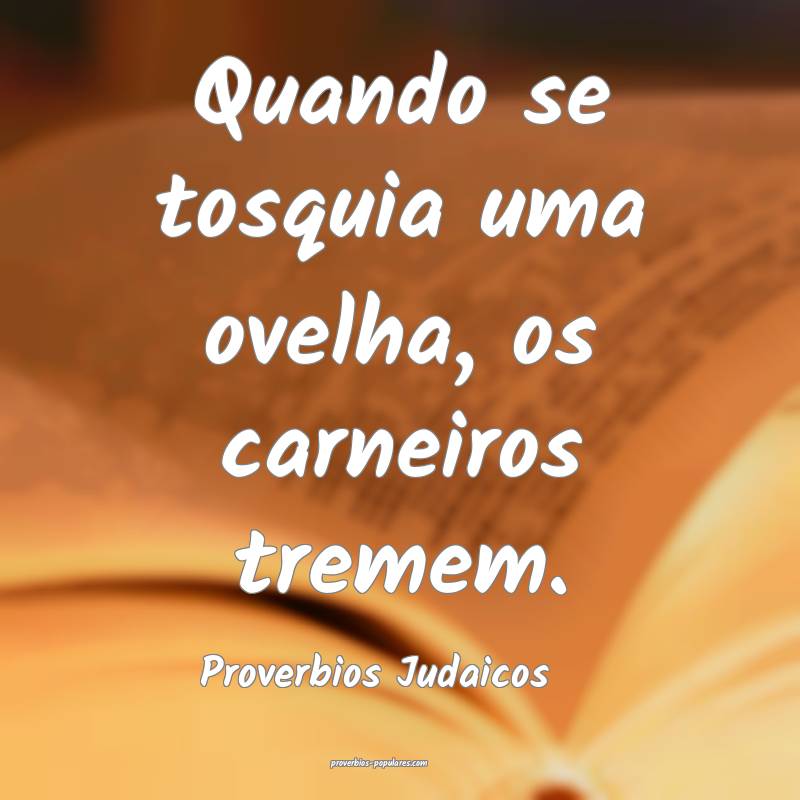 Quando se tosquia uma ovelha, os carneiros tremem.
...