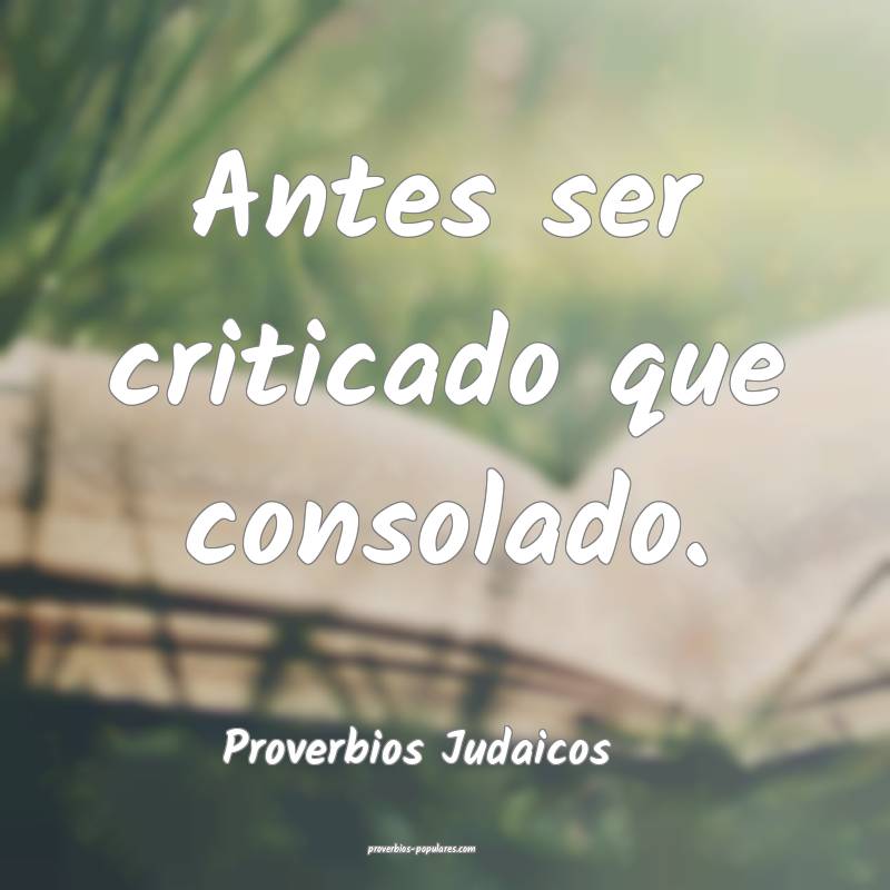 Antes ser criticado que consolado.
...
