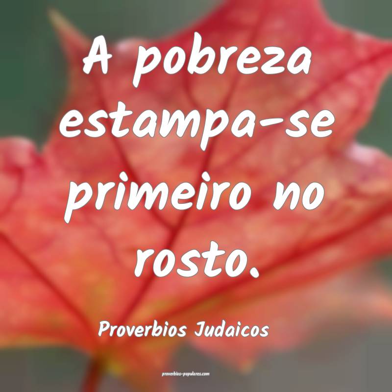 A pobreza estampa-se primeiro no rosto.
...