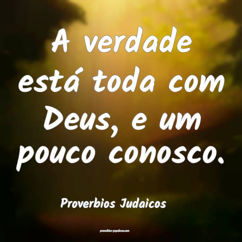 A verdade está toda com Deus, e um pouco conosco.
...