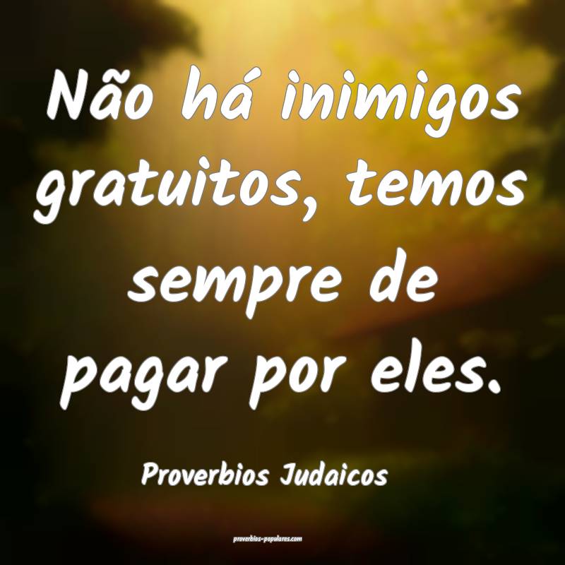 Não há inimigos gratuitos, temos sempre de pagar por eles.
...