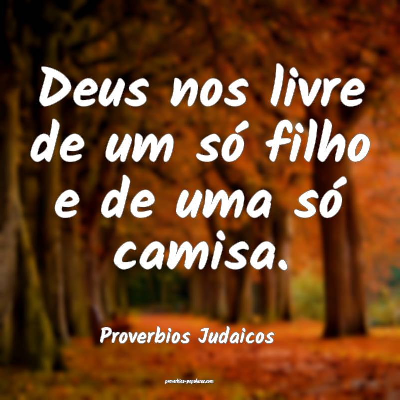Deus nos livre de um só filho e de uma só camisa.
...