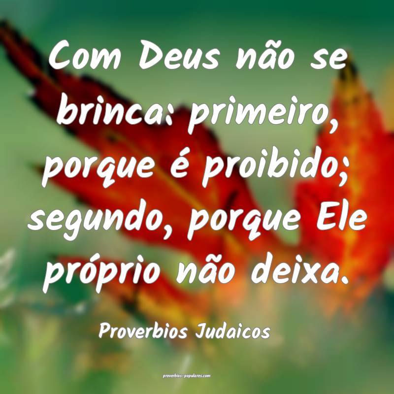 Com Deus não se brinca: primeiro, porque é proibido; segundo, porque...