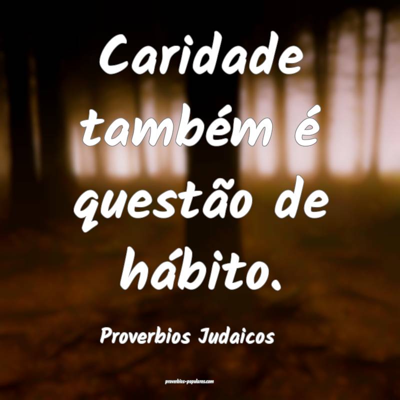 Caridade também é questão de hábito.
...
