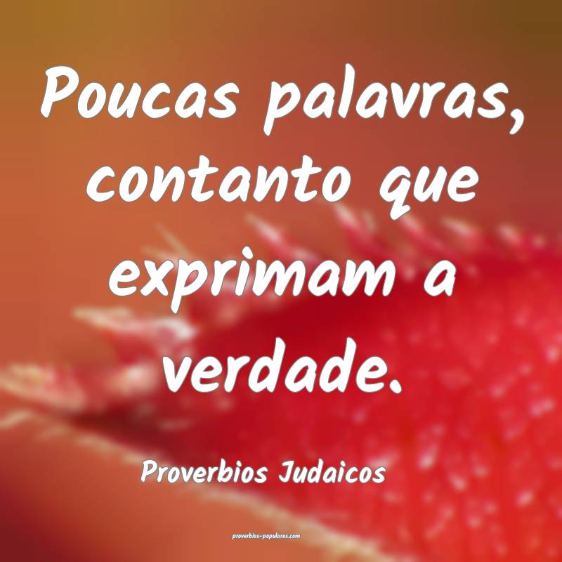 Poucas palavras, contanto que exprimam a verdade.
...