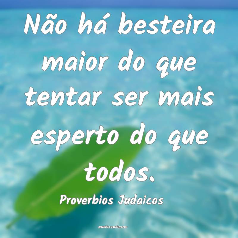 Não há besteira maior do que tentar ser mais esperto do que todos.
...