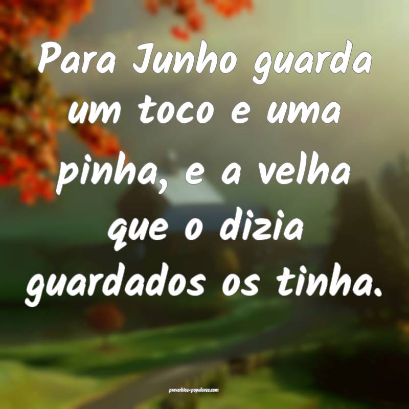 Para Junho guarda um toco e uma pinha, e a velha q ...