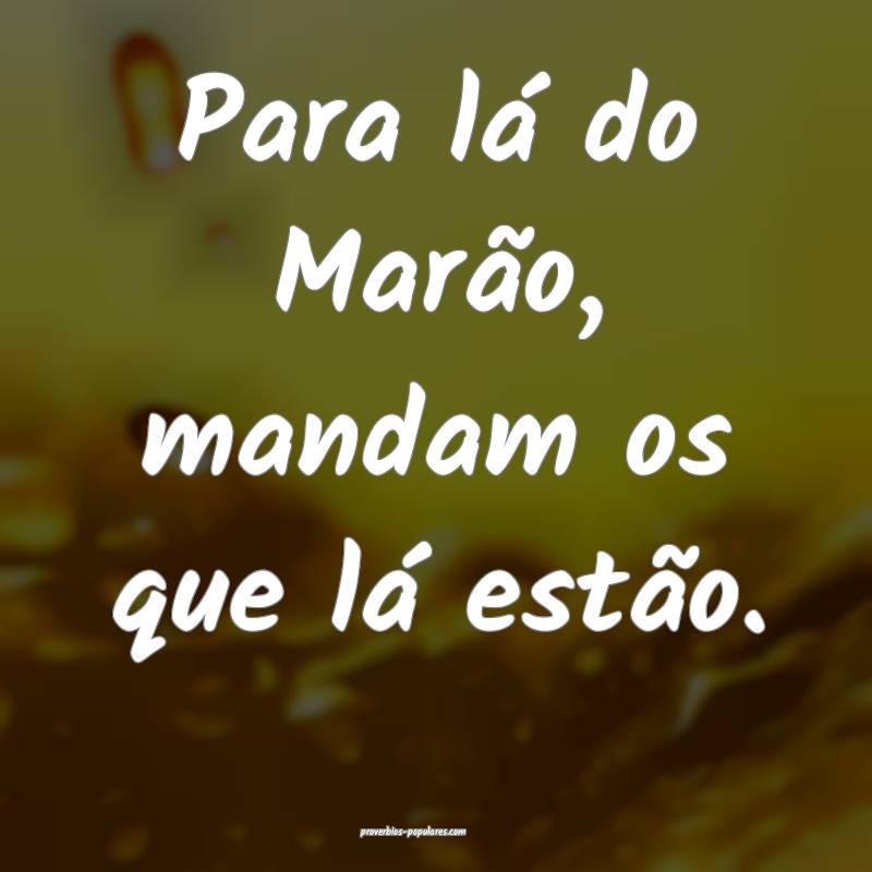 Para lá do Marão, mandam os que lá estão.
...