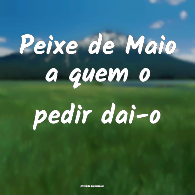 Peixe de Maio a quem o pedir dai-o...
