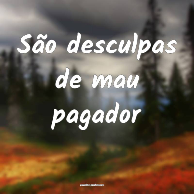 São desculpas de mau pagador...