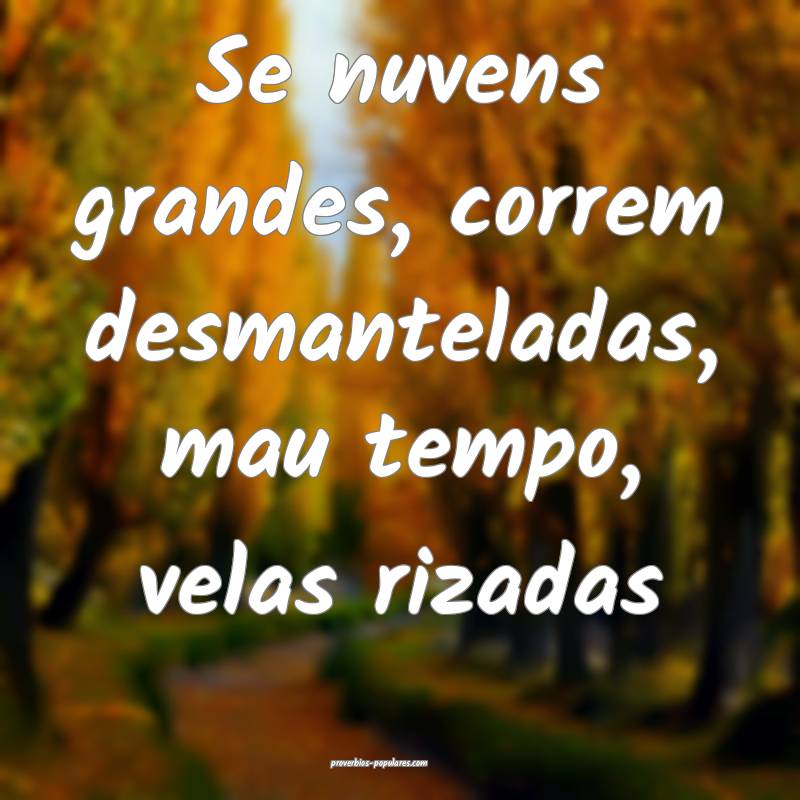 Se nuvens grandes, correm desmanteladas, mau tempo, velas rizadas...