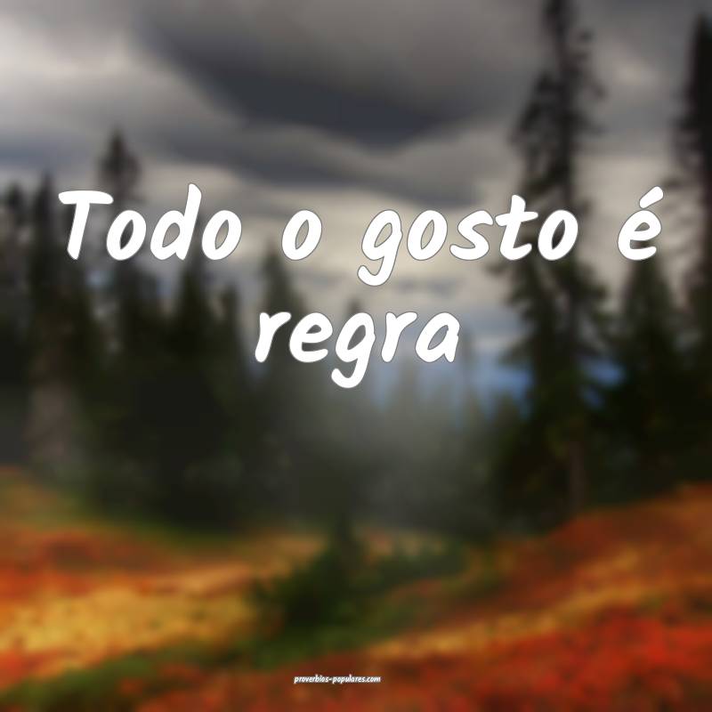 Todo o gosto é regra ...
