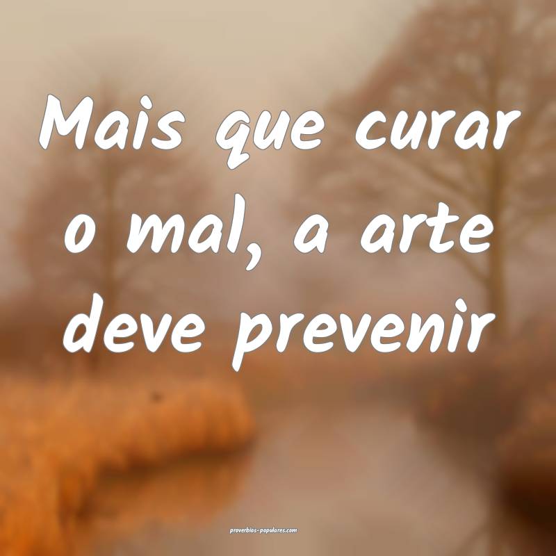 Mais que curar o mal, a arte deve prevenir...