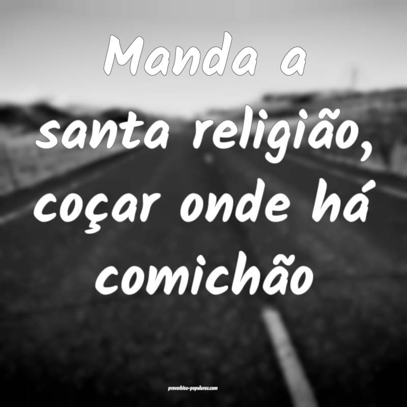 Manda a santa religião, coçar onde há comichão...