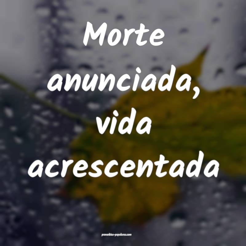 Morte anunciada, vida acrescentada ...