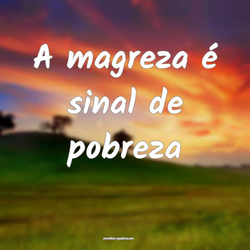 A magreza é sinal de pobreza ...
