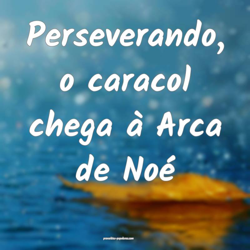 Perseverando, o caracol chega à Arca de Noé...