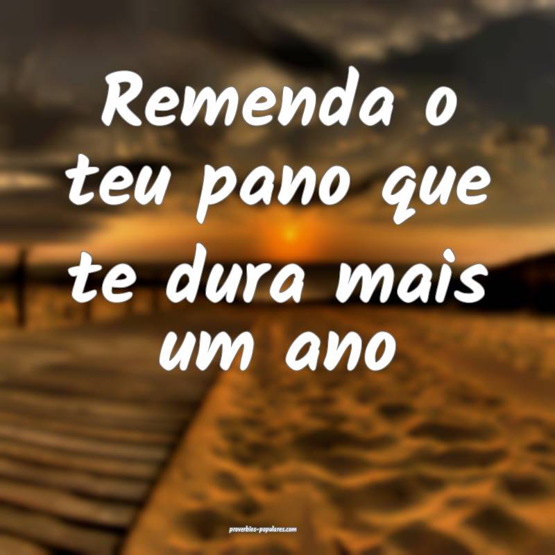 Remenda o teu pano que te dura mais um ano...