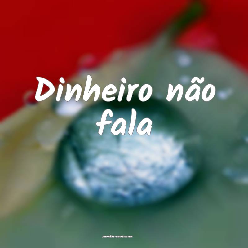 Dinheiro não fala...