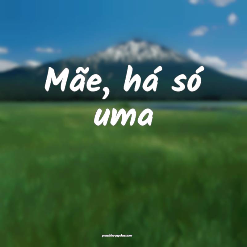 Mãe, há só uma ...