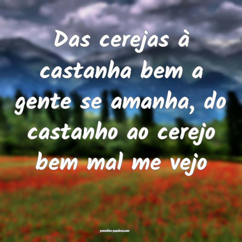 Das cerejas à castanha bem a gente se amanha, do castanho ao cerejo b...