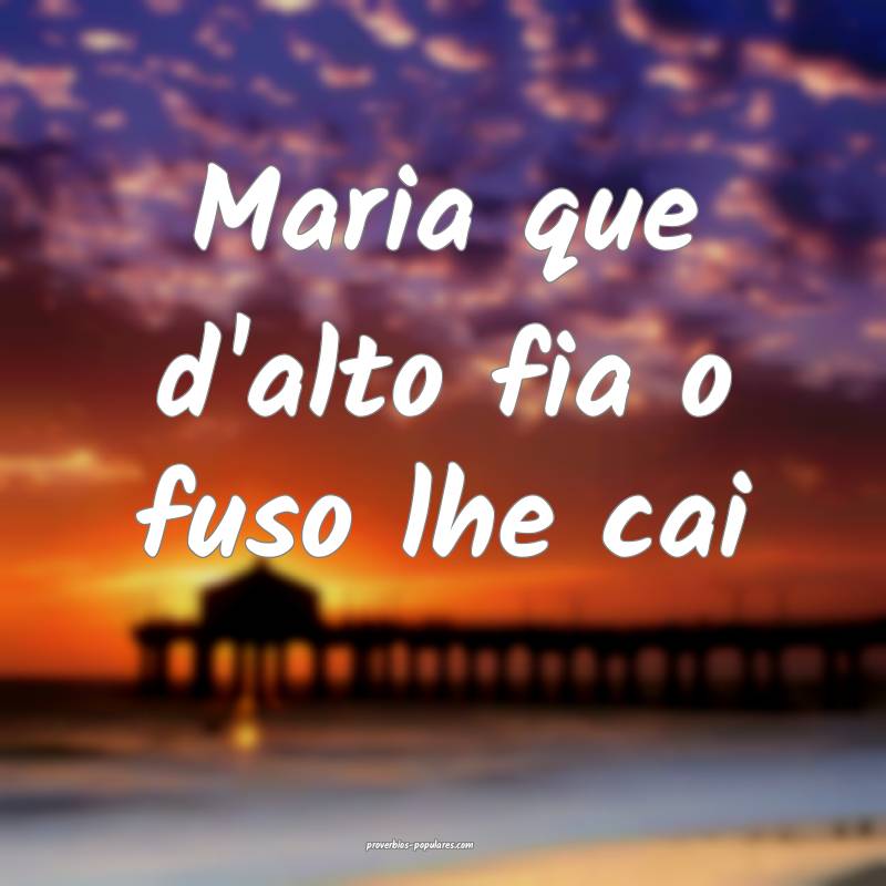 Maria que d'alto fia o fuso lhe cai ...