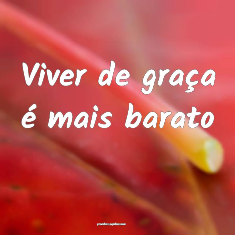Viver de graça é mais barato...