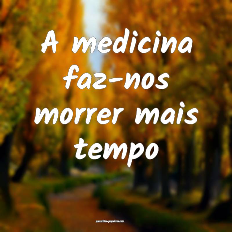 A medicina faz-nos morrer mais tempo...
