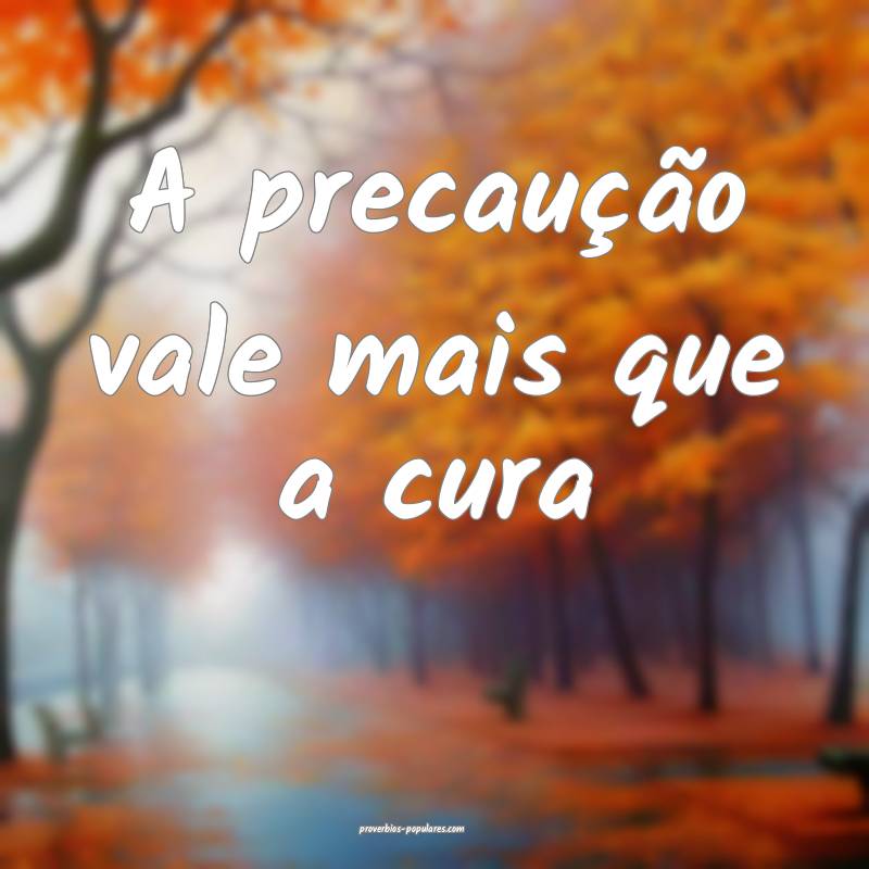 A precaução vale mais que a cura ...