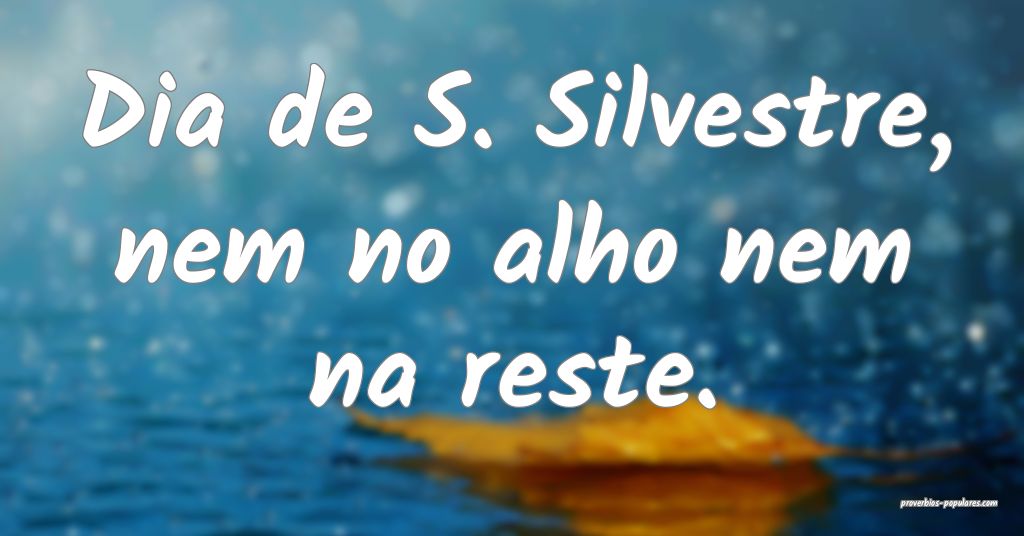 Dia de S. Silvestre, nem no alho nem na reste....