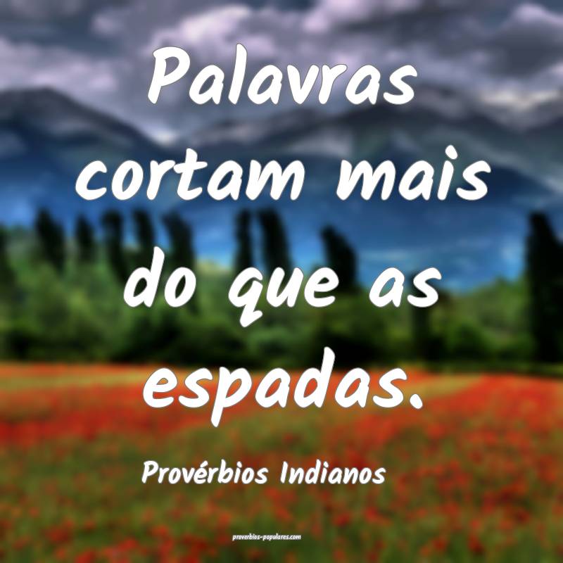 Palavras cortam mais do que as espadas.
...