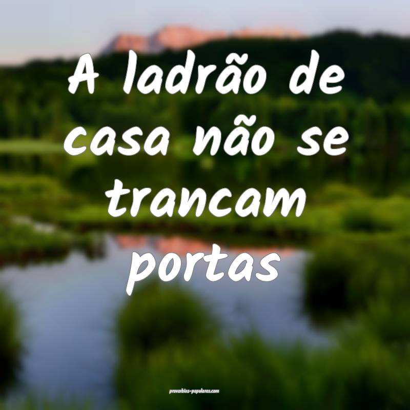 A ladrão de casa não se trancam portas...