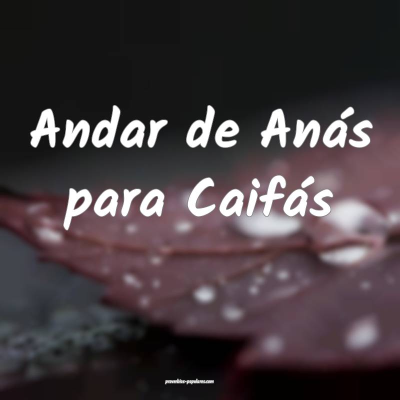Andar de Anás para Caifás ...