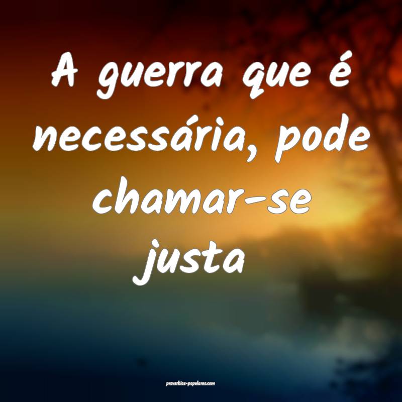 A guerra que é necessária, pode chamar-se justa...