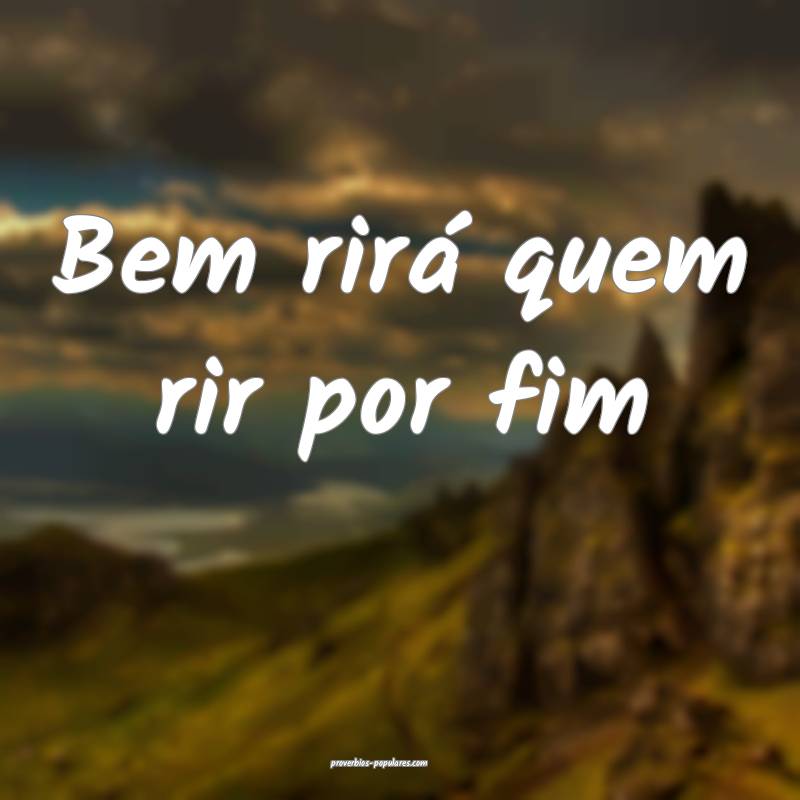 Bem rirá quem rir por fim ...