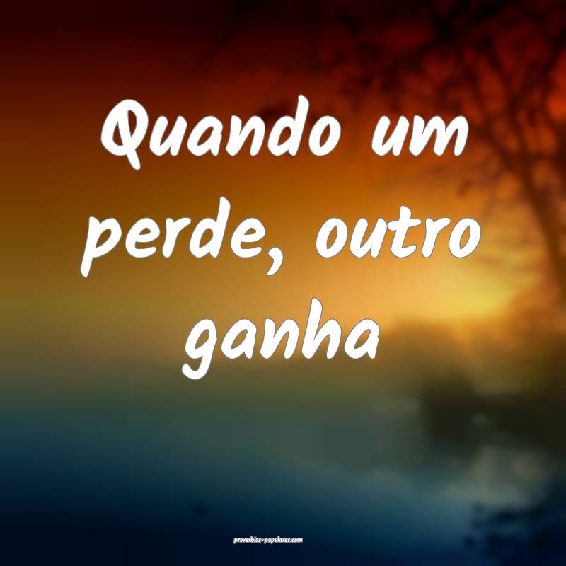 Quando um perde, outro ganha...