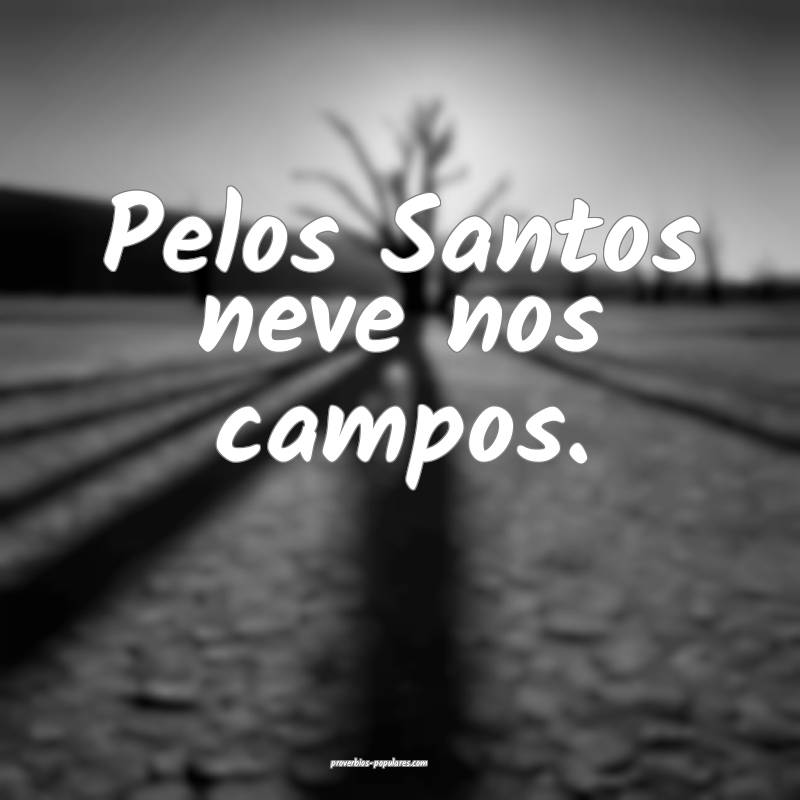 Pelos Santos neve nos campos.
...