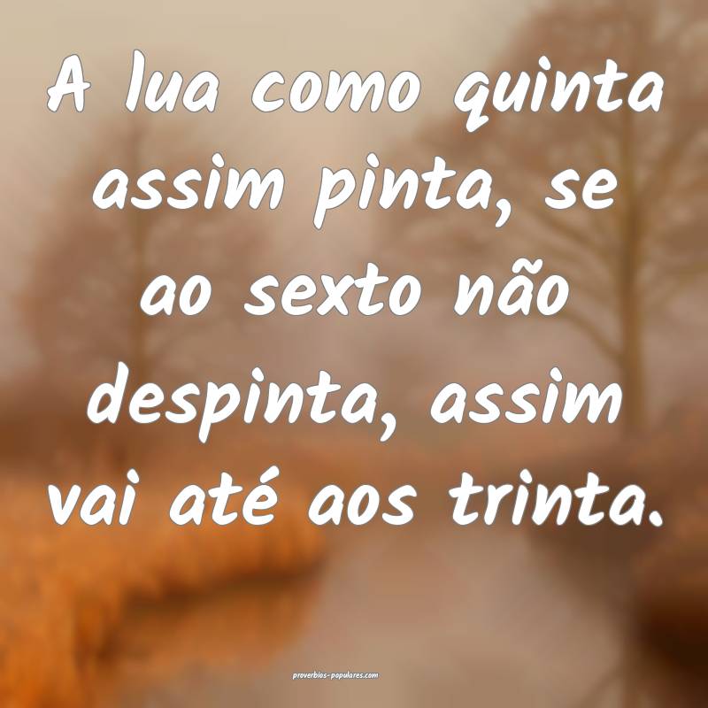 A lua como quinta assim pinta, se ao sexto não despinta, assim vai at...