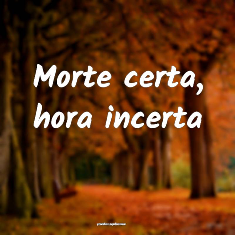 Morte certa, hora incerta...