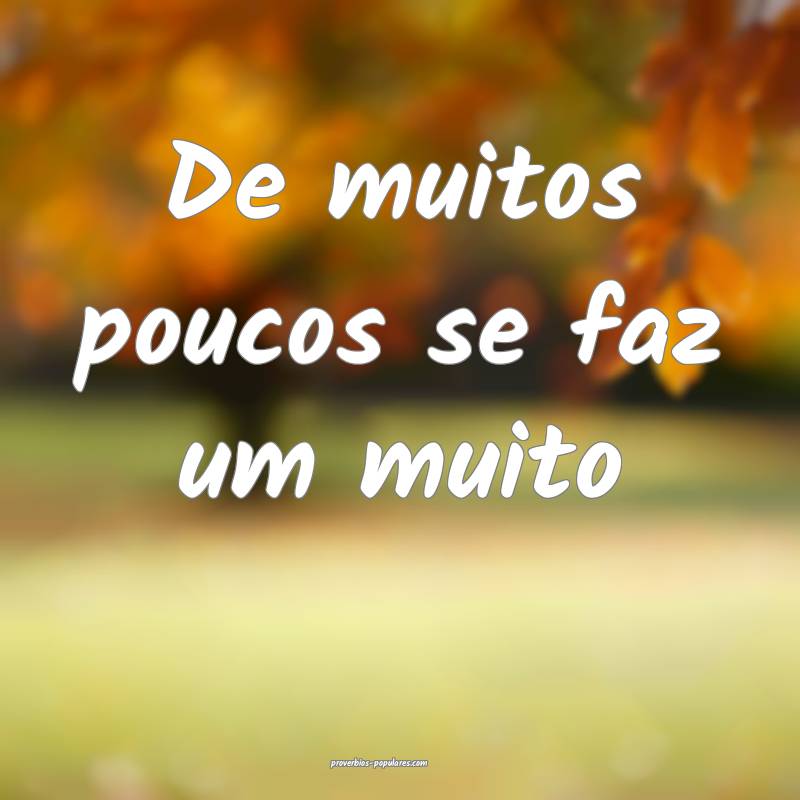 De muitos poucos se faz um muito...