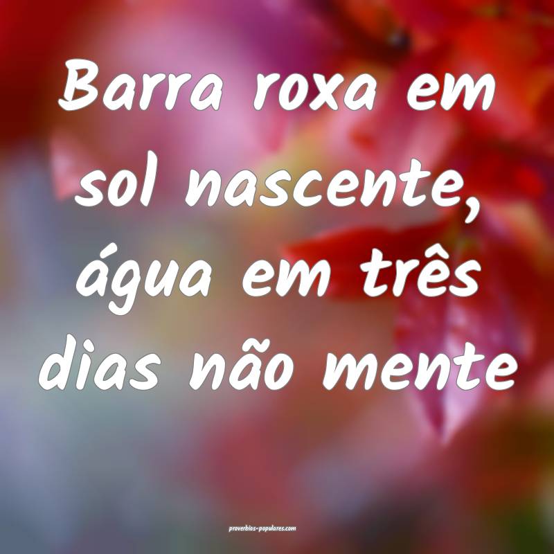 Barra roxa em sol nascente, água em três dias não mente...