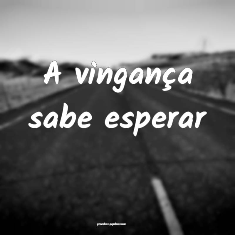 A vingança sabe esperar...
