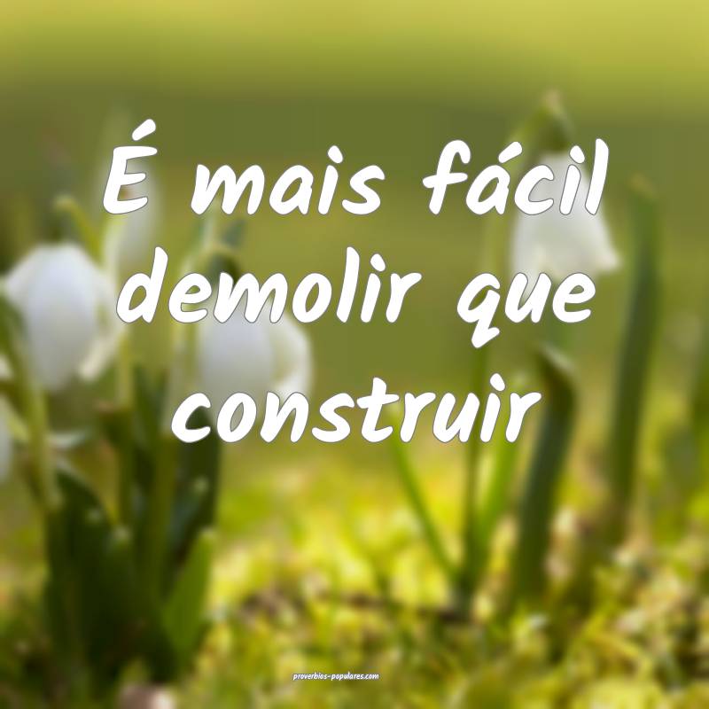 É mais fácil demolir que construir...