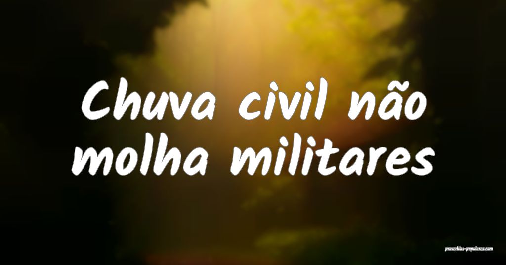 Chuva civil nÃ£o molha militares ...