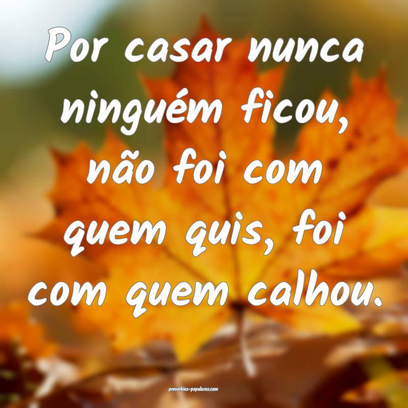 Por casar nunca ninguém ficou, não foi com quem quis, foi com quem c...
