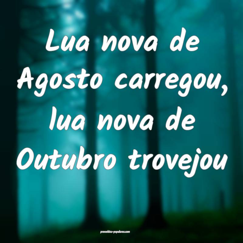 Lua nova de Agosto carregou, lua nova de Outubro trovejou...