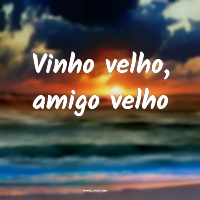 Vinho velho, amigo velho...
