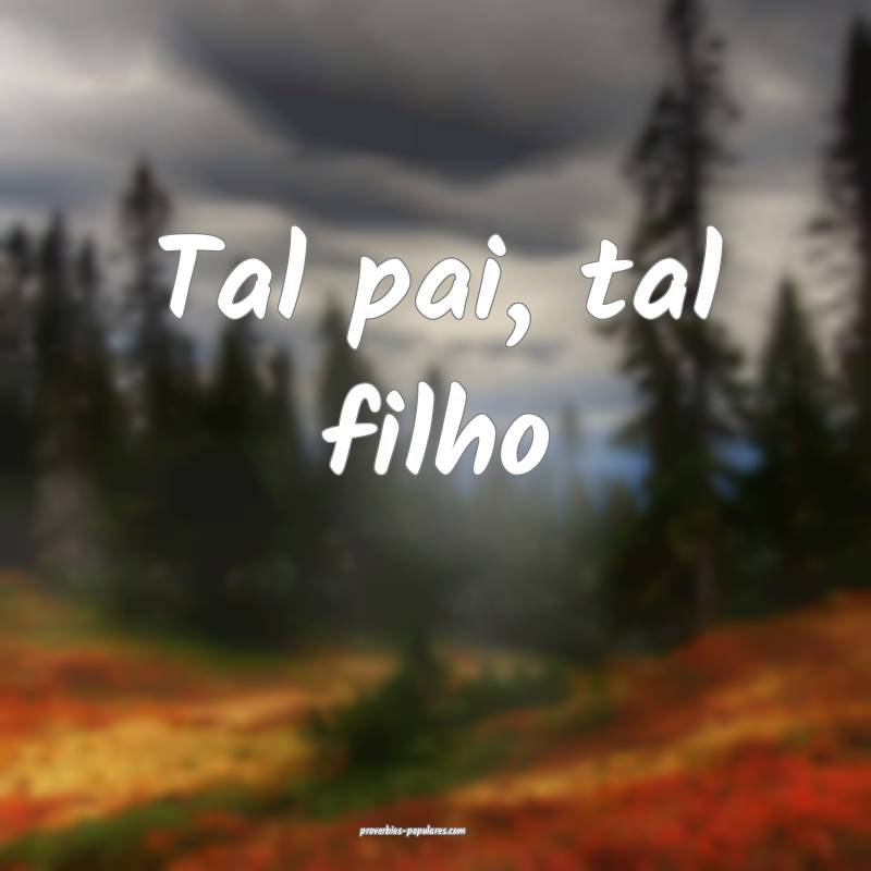 Tal pai, tal filho ...